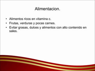 Alimentacion. Alimentos ricos en vitamina c. Frutas, verduras y pocas carnes. Evitar grasas, dulces y alimentos con alto contenido en sales. 