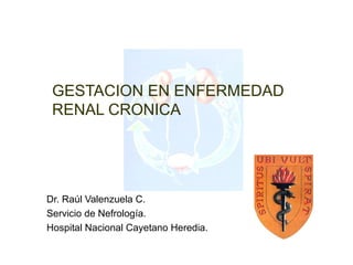 GESTACION EN ENFERMEDAD
 RENAL CRONICA




Dr. Raúl Valenzuela C.
Servicio de Nefrología.
Hospital Nacional Cayetano Heredia.
 