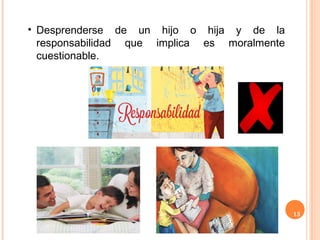 13
• Desprenderse de un hijo o hija y de la
responsabilidad que implica es moralmente
cuestionable.
 