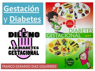 Gestación
y Diabetes




FRANCO GERARDO DIAZ IZQUIERDO
 