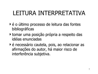 LEITURA INTERPRETATIVA é o último processo de leitura das fontes bibliográficas tomar uma posição própria a respeito das idéias enunciadas é necessário  cautel a , pois ,   ao relacionar  as afirmações do autor,  há  maior risco de interferência subjetiva.   