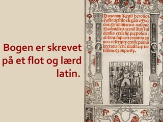 Bogen er skrevet
på et flot og lærd
             latin.
 