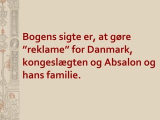 Bogens sigte er, at gøre
”reklame” for Danmark,
kongeslægten og Absalon og
hans familie.
 