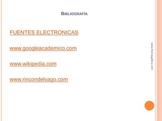 BIBLIOGRAFÍA
FUENTES ELECTRONICAS
www.googleacademico.com
www.wikipedia.com
www.rincondelvago.com
www.themegallery.com
 