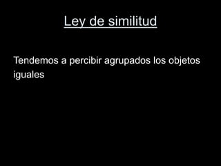 Ley de similitud
Tendemos a percibir agrupados los objetos
iguales
 