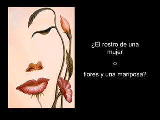 ¿El rostro de una
mujer
o
flores y una mariposa?
 