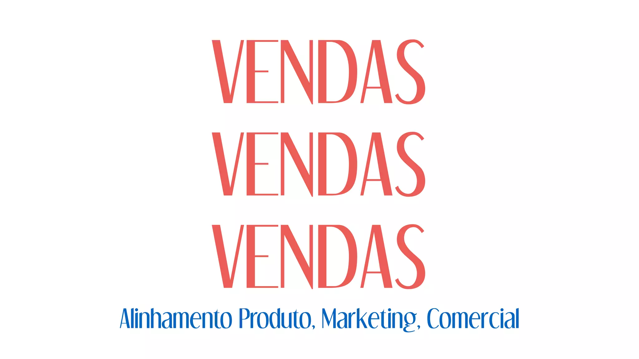 VENDAS
VENDAS
VENDAS
Alinhamento Produto, Marketing, Comercial
 