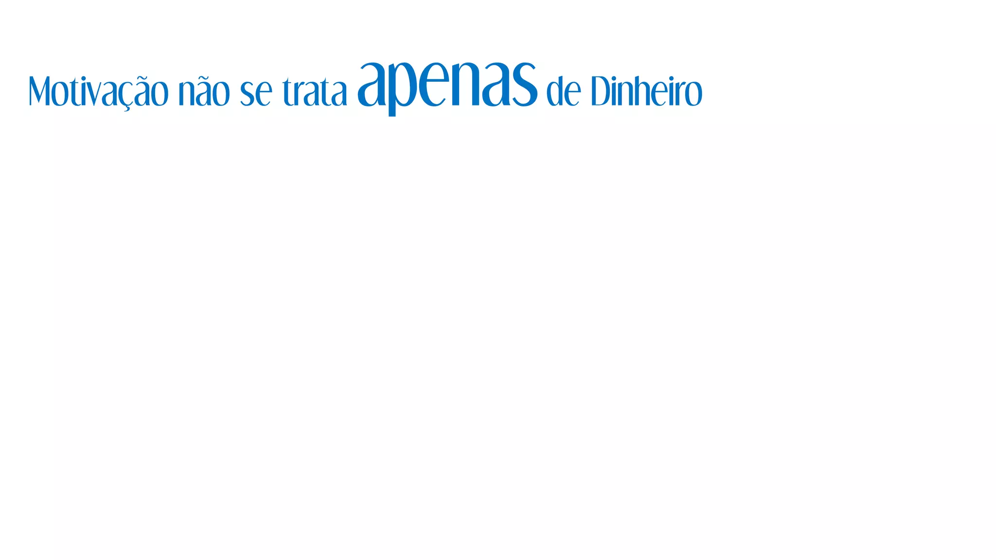 Motivação não se trata apenasde Dinheiro
 