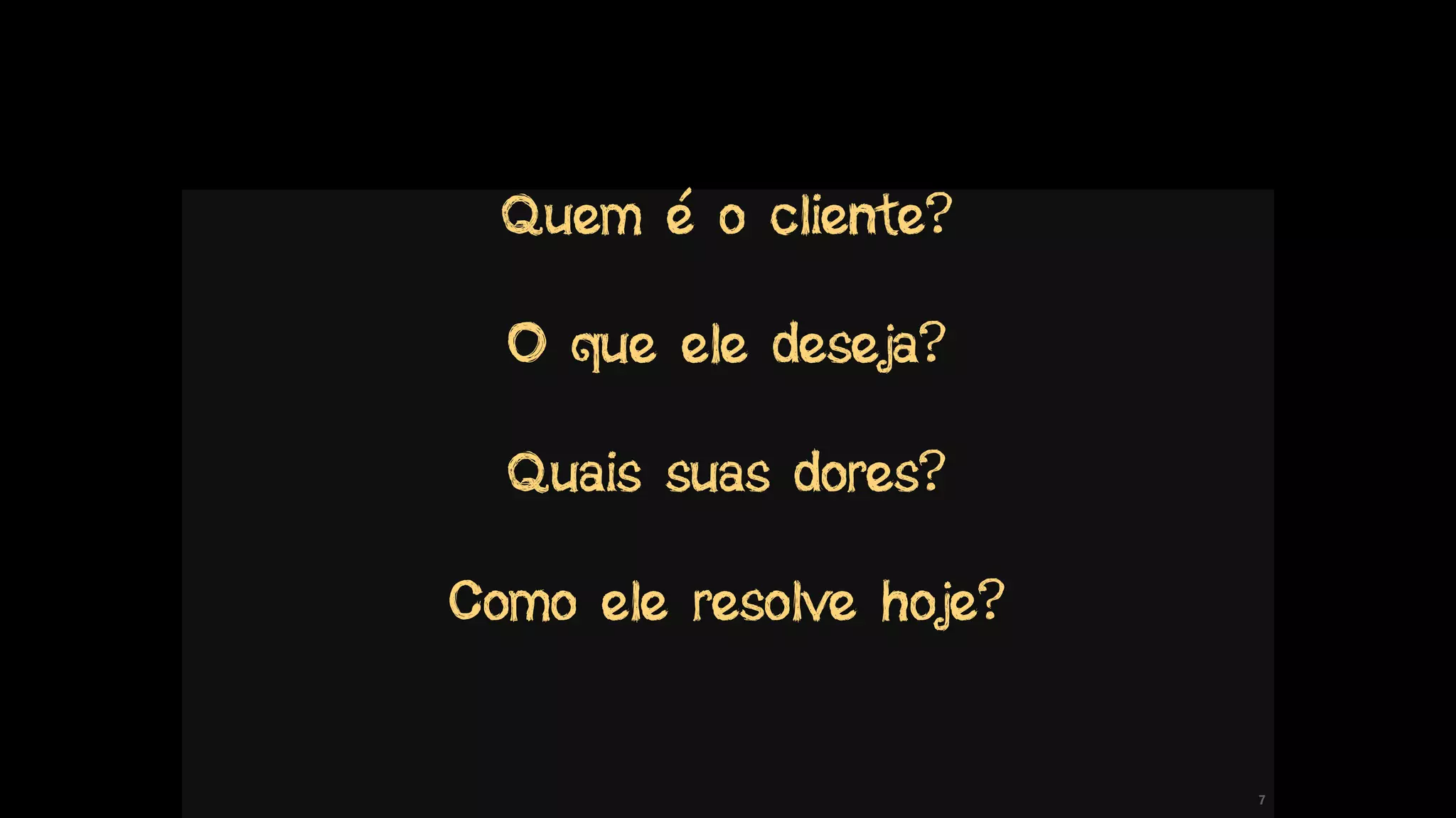 !7
Quem é o cliente?
O que ele deseja?
Quais suas dores?
Como ele resolve hoje?
 