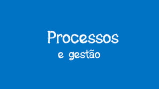 Processos
e gestão
 