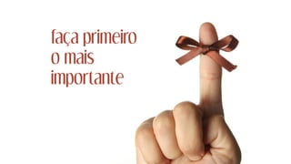 faça primeiro
o mais
importante
 