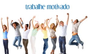 trabalhe motivado
 