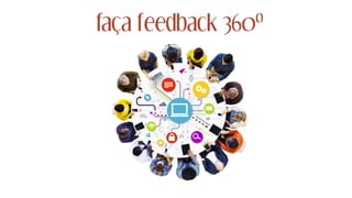 faça feedback 360º
 