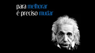 para melhorar
é preciso mudar
 