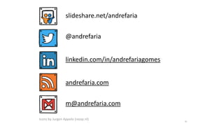88
Icons by Jurgen Appelo (noop.nl)
slideshare.net/andrefaria
@andrefaria
linkedin.com/in/andrefariagomes
andrefaria.com
m@andrefaria.com
 