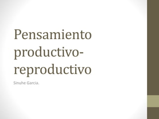Pensamiento
productivo-
reproductivo
Sinuhe Garcia.
 