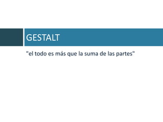 GESTALT
"el todo es más que la suma de las partes"
 