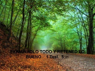 EXAMINADLO TODO Y RETENED LO BUENO    1 Tesl.  5:21