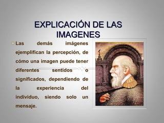 EXPLICACIÓN DE LAS IMAGENESLas demásimágenesejemplifican la percepción, de cómounaimagenpuedetenerdiferentessentidos o significados, dependiendo de la experiencia del individuo, siendo solo un mensaje.