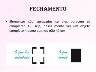 Elementos são agrupados se eles parecem se completar. Ou seja, nossa mente ver um objeto completo mesmo quando não há um Fechamento 
