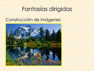 Fantasías dirigidas
Construcción de imágenes
 