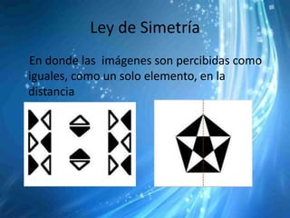 Ley de Simetría
En donde las imágenes son percibidas como
iguales, como un solo elemento, en la
distancia
 