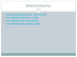 BIBLIOGRAFIA

 www.psicologiagestalt.com—contexto.html
 www.unidad094.upn.mx—03.html
 www.slideshare.net—bases-gestalt
 www.slideshare.net—gestalt-395368
 