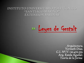 Leyes de Gestalt

               Arquitectura.
              Yerineth Díaz.
       C.I. Nº.V.-20.470.553.
        Arq. Estela Aguilar.
          Teoría de la forma.
 