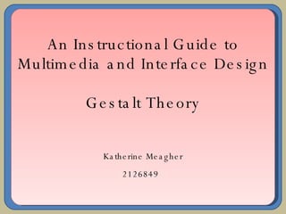 An Instructional Guide to Multimedia and Interface Design Gestalt Theory Katherine Meagher 2126849   