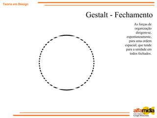 Gestalt - Fechamento
Teoria em Design
As forças de
organização
dirigem-se,
espontaneamente,
para uma ordem
espacial, que tende
para a unidade em
todos fechados.
 