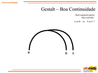 Gestalt – Boa Continuidade
Teoria em Design
Qual segmento parece
mais coerente:
A ao B ou A ao C ?
 
