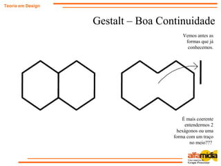 Gestalt – Boa Continuidade
Teoria em Design
Vemos antes as
formas que já
conhecemos.
É mais coerente
entendermos 2
hexágonos ou uma
forma com um traço
no meio???
 