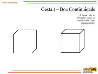 Gestalt – Boa Continuidade
Teoria em Design
A figura 1 não se
torna mais lógica se
a entendermos como
tridimensional?
 