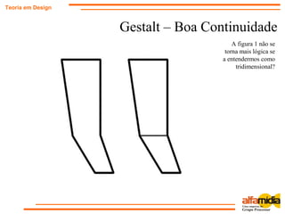 Gestalt – Boa Continuidade
Teoria em Design
A figura 1 não se
torna mais lógica se
a entendermos como
tridimensional?
 