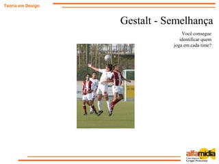 Gestalt - Semelhança
Teoria em Design
Você consegue
identificar quem
joga em cada time?
 