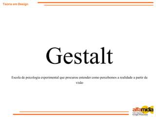 Gestalt
Teoria em Design
Escola de psicologia experimental que procurou entender como percebemos a realidade a partir da
visão
 
