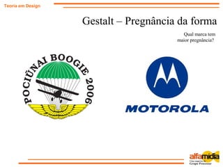 Gestalt – Pregnância da forma
Teoria em Design
Qual marca tem
maior pregnância?
 