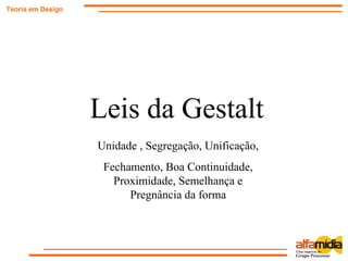 Teoria em Design
Leis da Gestalt
Unidade , Segregação, Unificação,
Fechamento, Boa Continuidade,
Proximidade, Semelhança e
Pregnância da forma
 