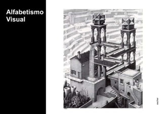 Alfabetismo
Visual
escher
 