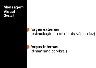 Mensagem
Visual
Gestalt
forças externas
(estimulação da retina através da luz)
forças internas
(dinamismo cerebral)
 