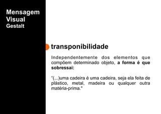 transponibilidade
Mensagem
Visual
Gestalt
Independentemente dos elementos que
compõem determinado objeto, a forma é que
sobressai:
“(...)uma cadeira é uma cadeira, seja ela feita de
plástico, metal, madeira ou qualquer outra
matéria-prima."
 