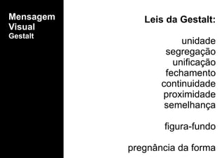 Leis da Gestalt:
unidade
segregação
unificação
fechamento
continuidade
proximidade
semelhança
figura-fundo
pregnância da forma
Mensagem
Visual
Gestalt
 