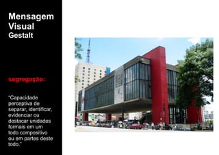 Mensagem
Visual
Gestalt
segregação:
“Capacidade
perceptiva de
separar, identificar,
evidenciar ou
destacar unidades
formais em um
todo compositivo
ou em partes deste
todo.”
 