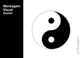 Mensagem
Visual
Gestalt
unificação:
 