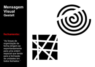 Mensagem
Visual
Gestalt
fechamento:
“As forças de
organização da
forma dirigem-se
espontaneamente
para uma ordem
espacial que tenda
para a formação
de unidades em
todos fechados.”
 