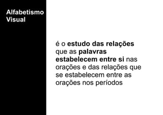 é o estudo das relações
que as palavras
estabelecem entre si nas
orações e das relações que
se estabelecem entre as
orações nos períodos
Alfabetismo
Visual
 