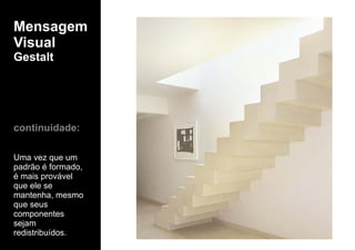 Mensagem
Visual
Gestalt
continuidade:
Uma vez que um
padrão é formado,
é mais provável
que ele se
mantenha, mesmo
que seus
componentes
sejam
redistribuídos.
 