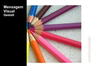 Mensagem
Visual
Gestalt
continuidade:
 
