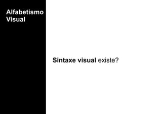 Alfabetismo
Visual
Sintaxe visual existe?
 