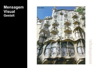 Mensagem
Visual
Gestalt
semelhança:
Casa Batló
 